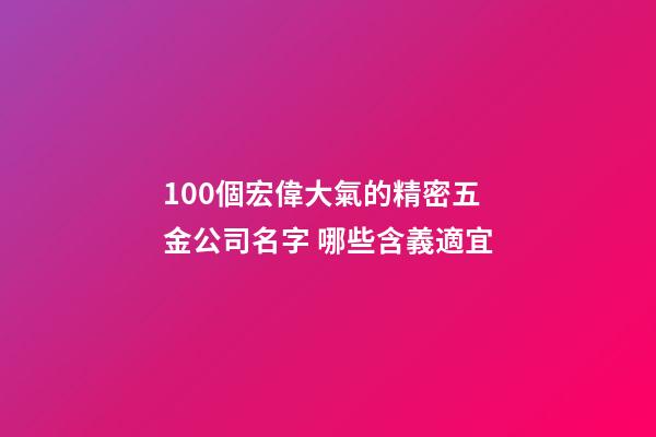 100個宏偉大氣的精密五金公司名字 哪些含義適宜-第1張-公司起名-玄機派